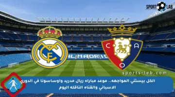 الكل بيستنى المواجهة.. موعد مباراة ريال مدريد وأوساسونا في الدوري الإسباني والقناة الناقلة اليوم